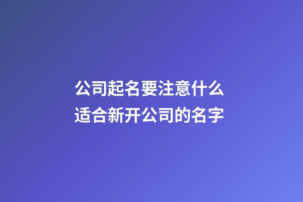 公司起名要注意什么 适合新开公司的名字-第1张-公司起名-玄机派